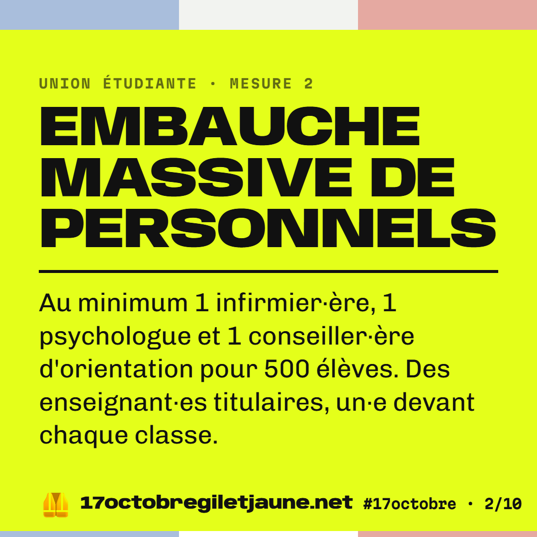 Union étudiante, mesure 2 : embauche massive de personnels. Au minimum 1 infirmier·ère, 1 psychologue et 1 conseiller·ère d'orientation pour 500 élèves. Des enseignant·es titulaires, un·e devant chaque classe.