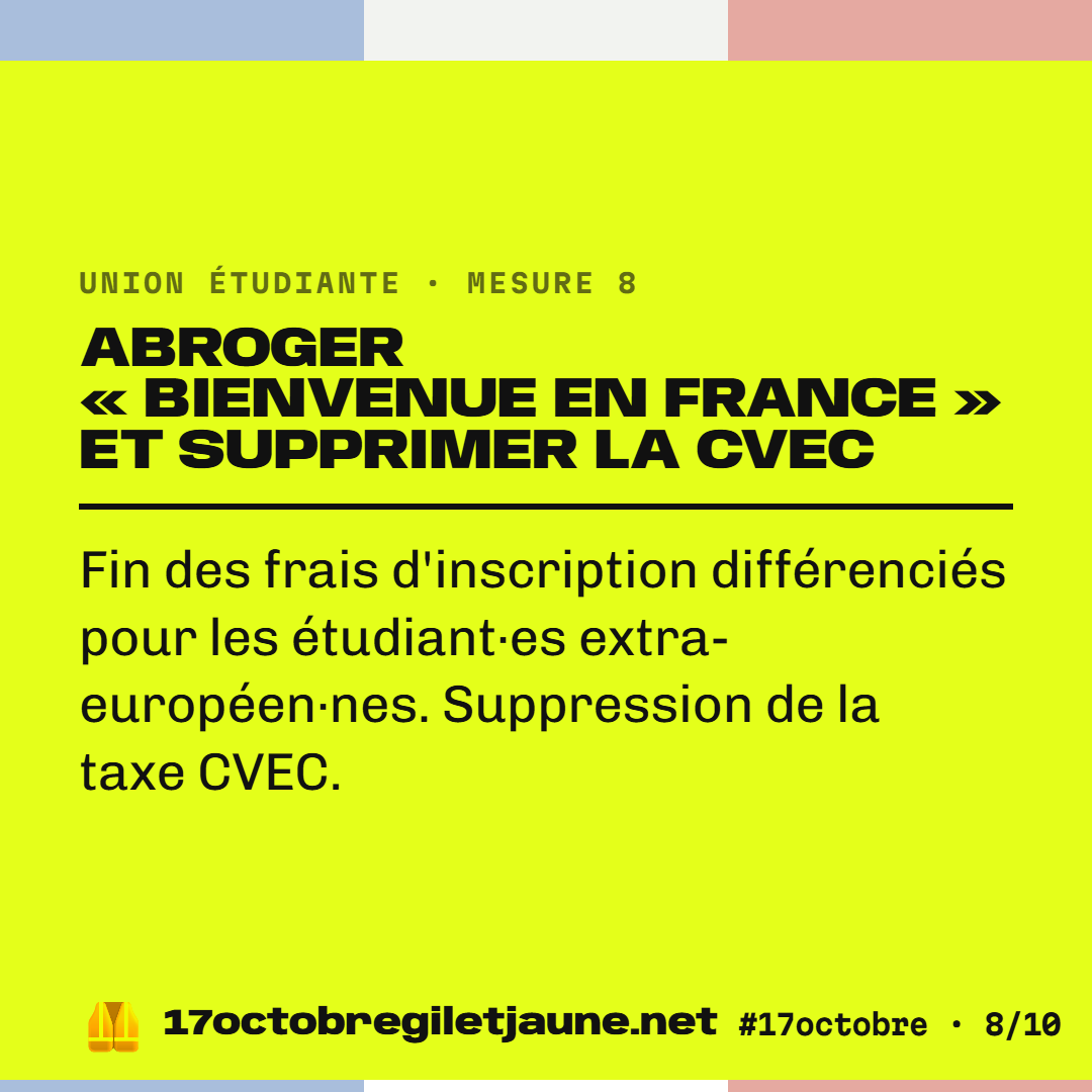 Union étudiante, mesure 8 : abroger « Bienvenue en France » et supprimer la CVEC. Fin des frais d'inscription différenciés pour les étudiant·es extra-européen·nes. Suppression de la taxe CVEC.