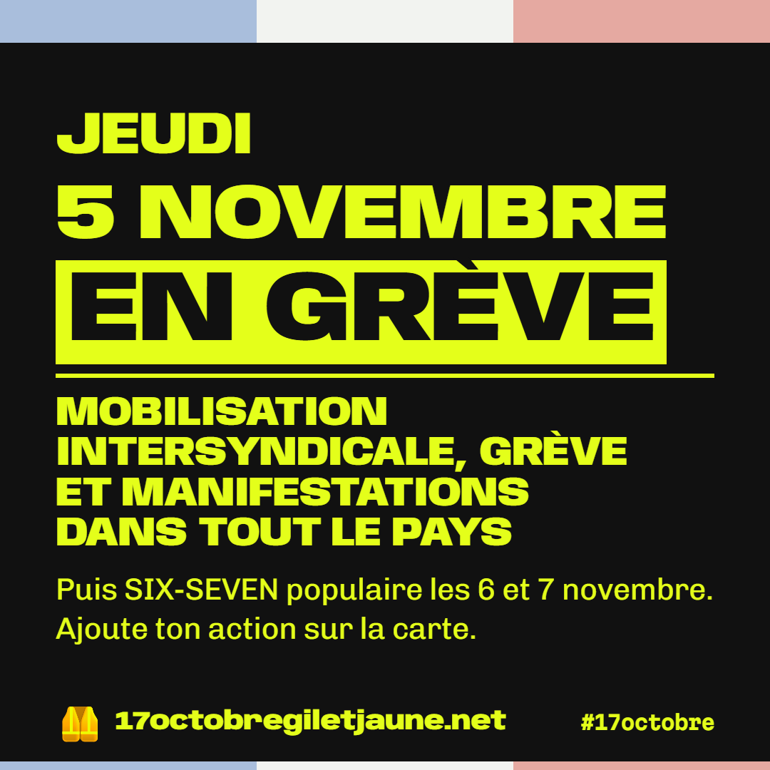 Jeudi 5 novembre en grève : mobilisation intersyndicale, grève et manifestations dans tout le pays. Puis SIX-SEVEN populaire les 6 et 7 novembre. Ajoute ton action sur la carte. 17octobregiletjaune.net, #17octobre.